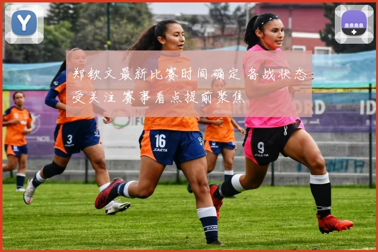 郑钦文最新比赛时间确定 备战状态受关注 赛事看点提前聚焦