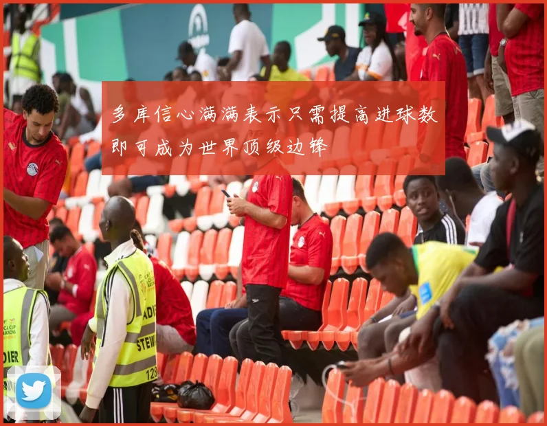 多库信心满满表示只需提高进球数即可成为世界顶级边锋