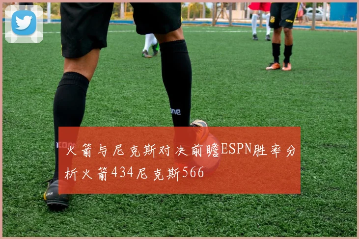 火箭与尼克斯对决前瞻ESPN胜率分析火箭434尼克斯566