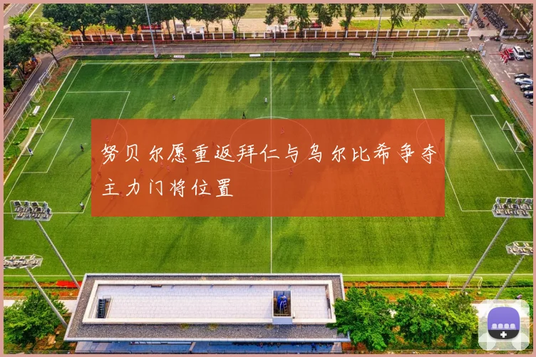 努贝尔愿重返拜仁与乌尔比希争夺主力门将位置