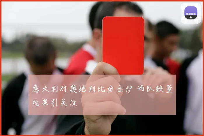 意大利对奥地利比分出炉 两队较量结果引关注